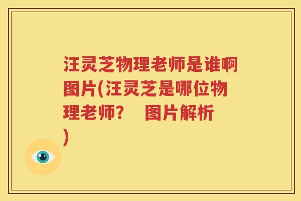 汪灵芝物理老师是谁啊图片(汪灵芝是哪位物理老师？  图片解析)