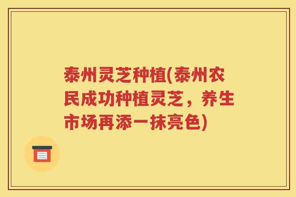 泰州灵芝种植(泰州农民成功种植灵芝，养生市场再添一抹亮色)