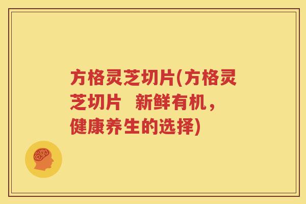 方格灵芝切片(方格灵芝切片  新鲜有机，健康养生的选择)