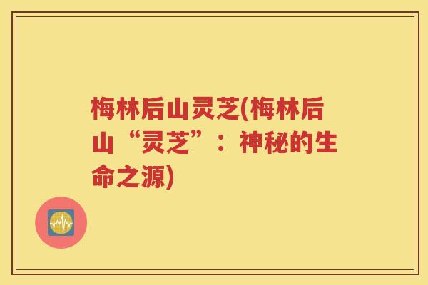 梅林后山灵芝(梅林后山“灵芝”：神秘的生命之源)