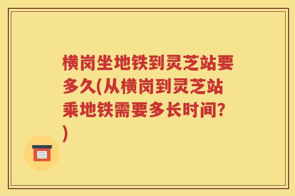 横岗坐地铁到灵芝站要多久(从横岗到灵芝站乘地铁需要多长时间？)