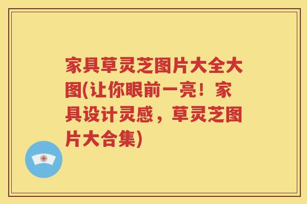 家具草灵芝图片大全大图(让你眼前一亮！家具设计灵感，草灵芝图片大合集)