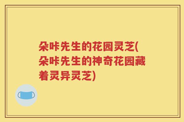 朵咔先生的花园灵芝(朵咔先生的神奇花园藏着灵异灵芝)