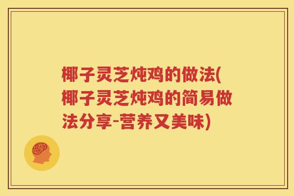 椰子灵芝炖鸡的做法(椰子灵芝炖鸡的简易做法分享-营养又美味)