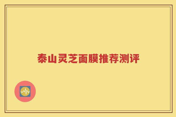 泰山灵芝面膜推荐测评