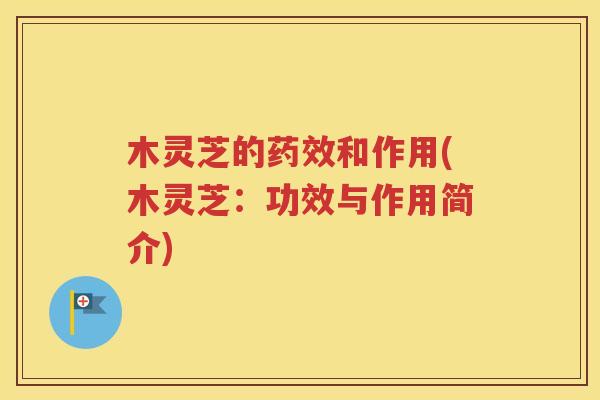 木灵芝的药效和作用(木灵芝：功效与作用简介)