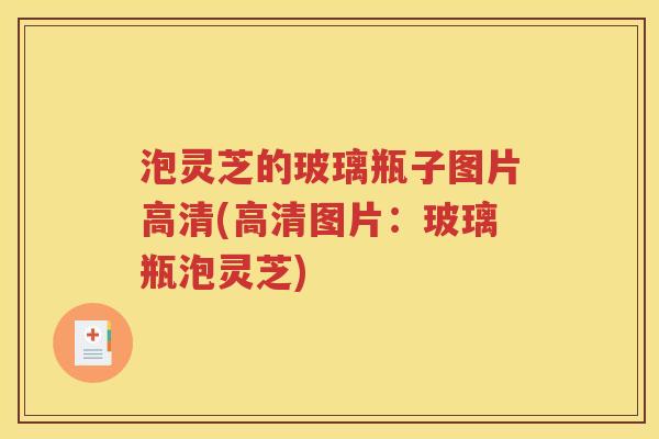 泡灵芝的玻璃瓶子图片高清(高清图片：玻璃瓶泡灵芝)
