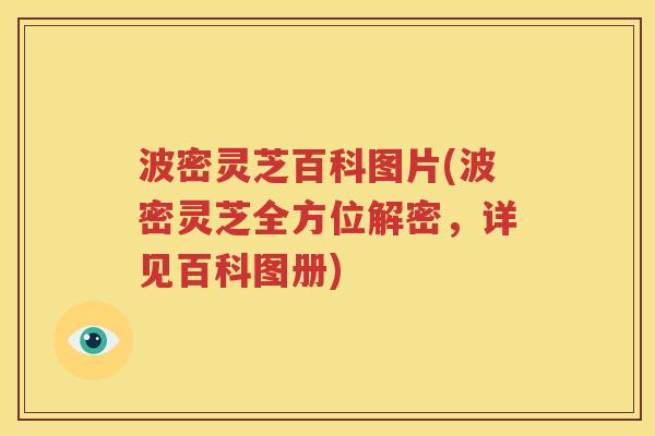 波密灵芝百科图片(波密灵芝全方位解密，详见百科图册)