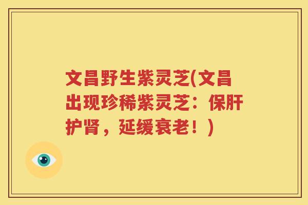 文昌野生紫灵芝(文昌出现珍稀紫灵芝：保肝护肾，延缓衰老！)