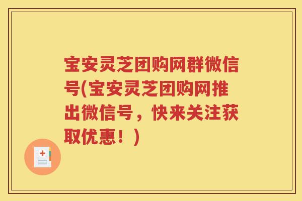 宝安灵芝团购网群微信号(宝安灵芝团购网推出微信号，快来关注获取优惠！)