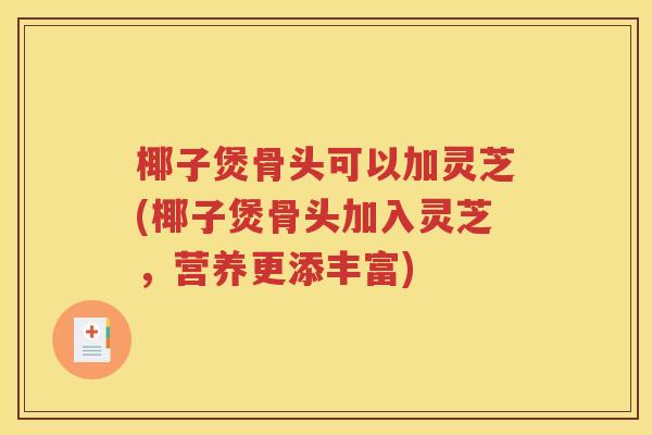 椰子煲骨头可以加灵芝(椰子煲骨头加入灵芝，营养更添丰富)