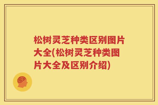 松树灵芝种类区别图片大全(松树灵芝种类图片大全及区别介绍)