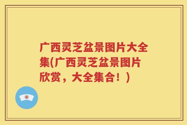 广西灵芝盆景图片大全集(广西灵芝盆景图片欣赏，大全集合！)