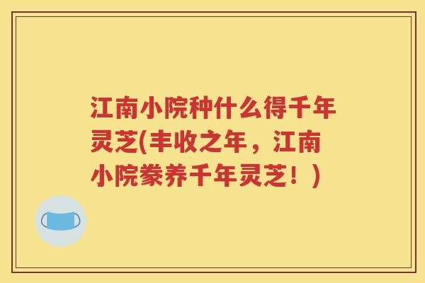 江南小院种什么得千年灵芝(丰收之年，江南小院豢养千年灵芝！)