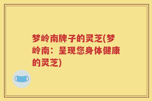 梦岭南牌子的灵芝(梦岭南：呈现您身体健康的灵芝)