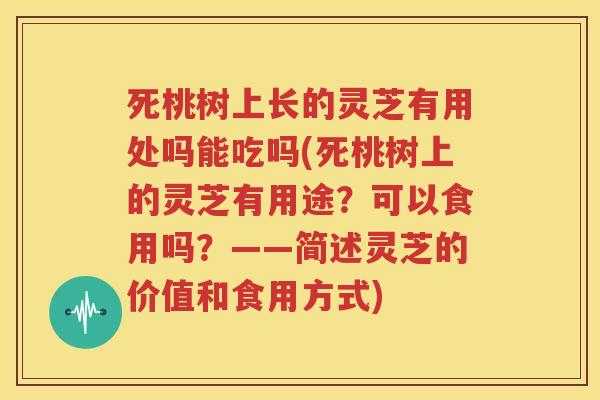 死桃树上长的灵芝有用处吗能吃吗(死桃树上的灵芝有用途？可以食用吗？——简述灵芝的价值和食用方式)