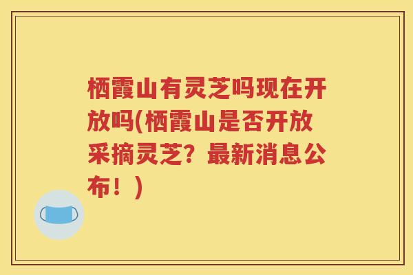 栖霞山有灵芝吗现在开放吗(栖霞山是否开放采摘灵芝？最新消息公布！)