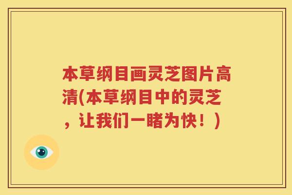 本草纲目画灵芝图片高清(本草纲目中的灵芝，让我们一睹为快！)