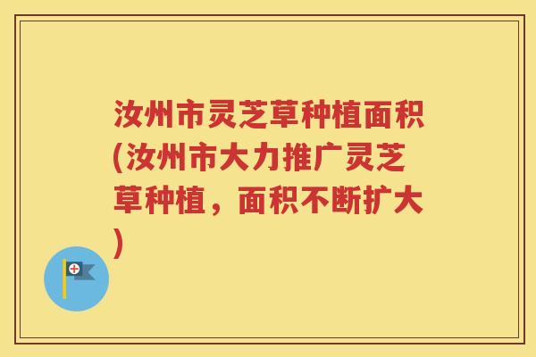 汝州市灵芝草种植面积(汝州市大力推广灵芝草种植，面积不断扩大)