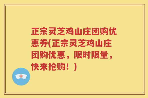 正宗灵芝鸡山庄团购优惠券(正宗灵芝鸡山庄团购优惠，限时限量，快来抢购！)
