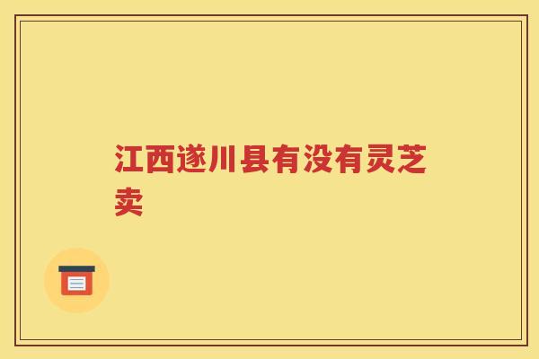 江西遂川县有没有灵芝卖