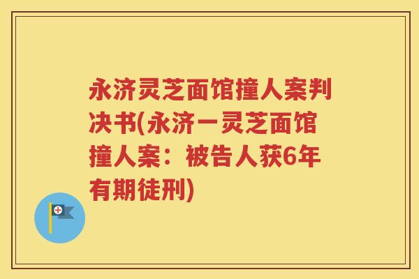 永济灵芝面馆撞人案判决书(永济一灵芝面馆撞人案：被告人获6年有期徒刑)