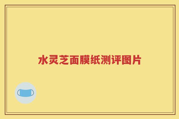 水灵芝面膜纸测评图片