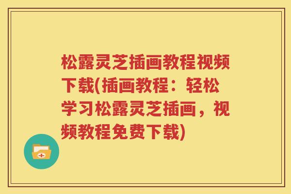 松露灵芝插画教程视频下载(插画教程：轻松学习松露灵芝插画，视频教程免费下载)