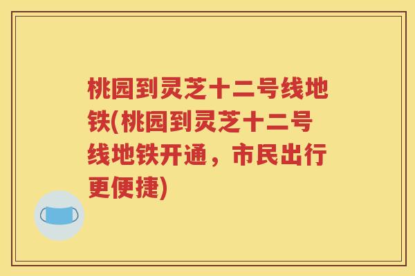 桃园到灵芝十二号线地铁(桃园到灵芝十二号线地铁开通，市民出行更便捷)