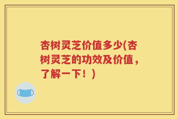 杏树灵芝价值多少(杏树灵芝的功效及价值，了解一下！)