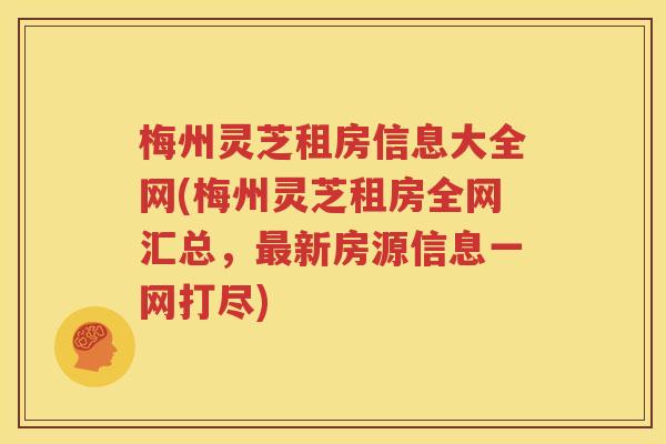 梅州灵芝租房信息大全网(梅州灵芝租房全网汇总，最新房源信息一网打尽)
