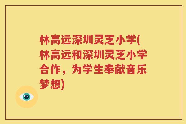 林高远深圳灵芝小学(林高远和深圳灵芝小学合作，为学生奉献音乐梦想)
