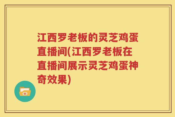 江西罗老板的灵芝鸡蛋直播间(江西罗老板在直播间展示灵芝鸡蛋神奇效果)