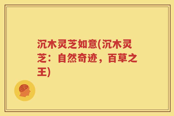 沉木灵芝如意(沉木灵芝：自然奇迹，百草之王)