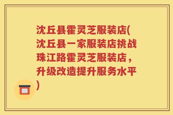 沈丘县霍灵芝服装店(沈丘县一家服装店挑战珠江路霍灵芝服装店，升级改造提升服务水平)