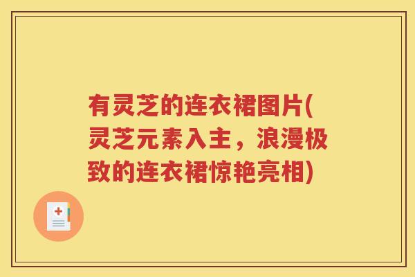 有灵芝的连衣裙图片(灵芝元素入主，浪漫极致的连衣裙惊艳亮相)