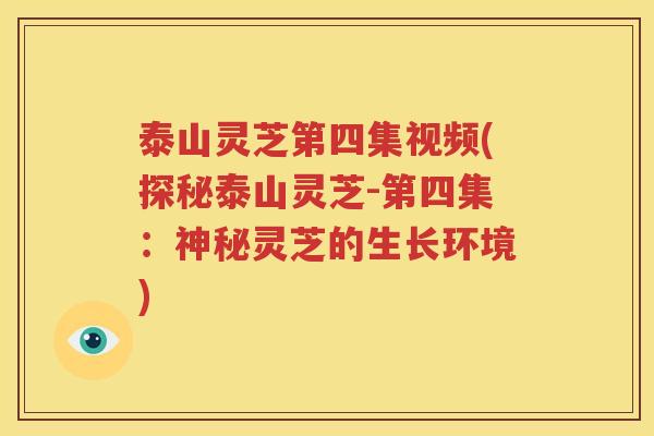 泰山灵芝第四集视频(探秘泰山灵芝-第四集：神秘灵芝的生长环境)