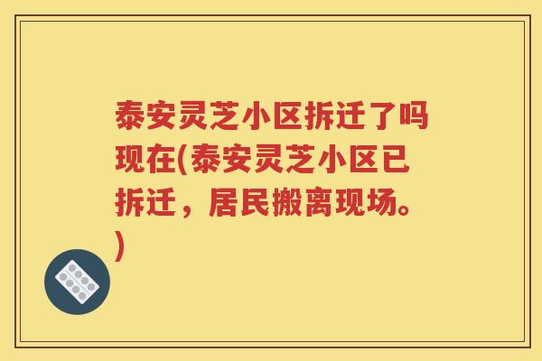 泰安灵芝小区拆迁了吗现在(泰安灵芝小区已拆迁，居民搬离现场。)