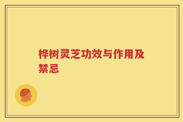 桦树灵芝功效与作用及禁忌