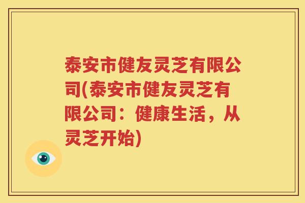 泰安市健友灵芝有限公司(泰安市健友灵芝有限公司：健康生活，从灵芝开始)
