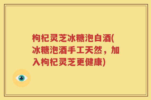 枸杞灵芝冰糖泡白酒(冰糖泡酒手工天然，加入枸杞灵芝更健康)