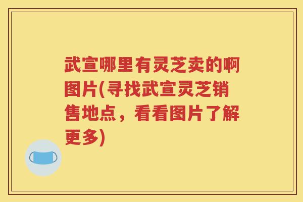 武宣哪里有灵芝卖的啊图片(寻找武宣灵芝销售地点，看看图片了解更多)
