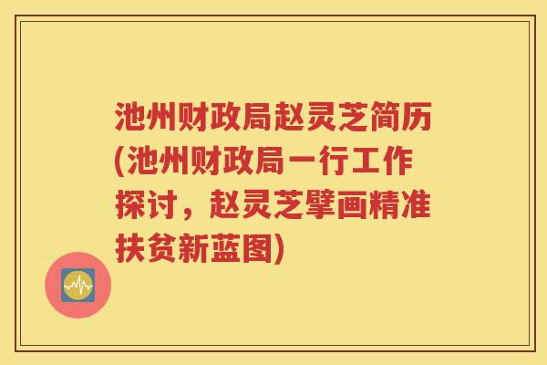 池州财政局赵灵芝简历(池州财政局一行工作探讨，赵灵芝擘画精准扶贫新蓝图)
