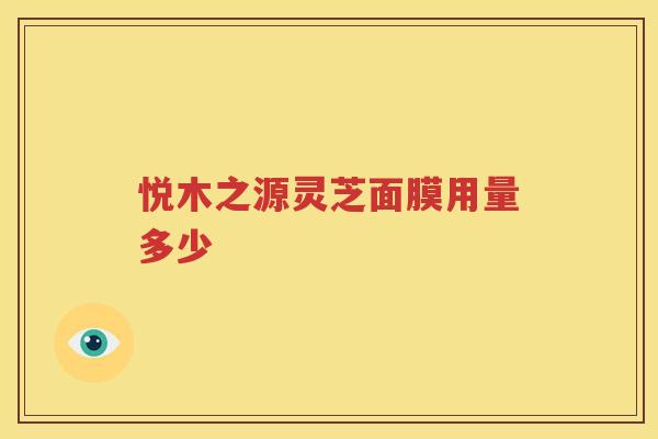 悦木之源灵芝面膜用量多少