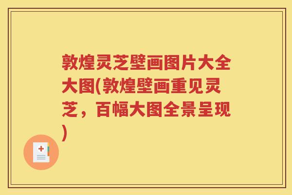 敦煌灵芝壁画图片大全大图(敦煌壁画重见灵芝，百幅大图全景呈现)