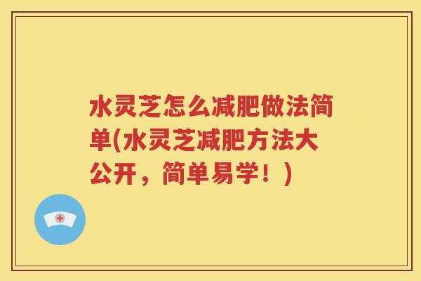 水灵芝怎么减肥做法简单(水灵芝减肥方法大公开，简单易学！)