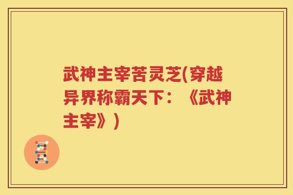 武神主宰苦灵芝(穿越异界称霸天下：《武神主宰》)