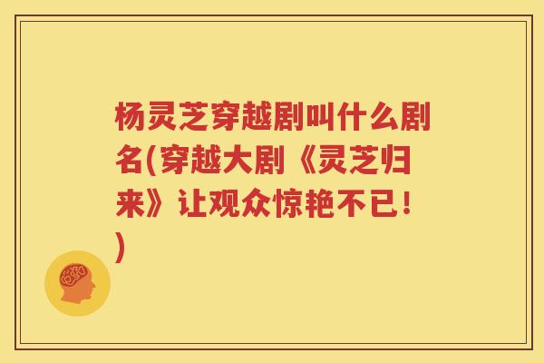 杨灵芝穿越剧叫什么剧名(穿越大剧《灵芝归来》让观众惊艳不已！)