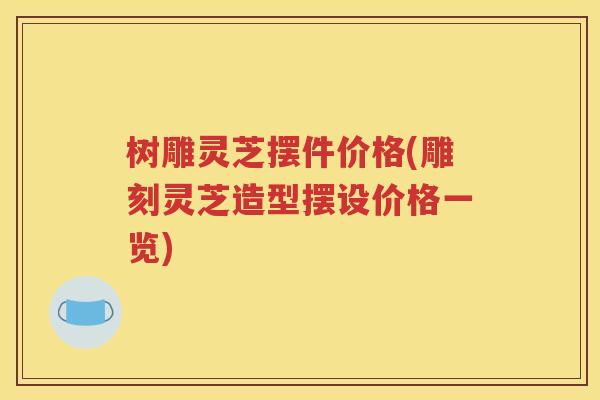 树雕灵芝摆件价格(雕刻灵芝造型摆设价格一览)
