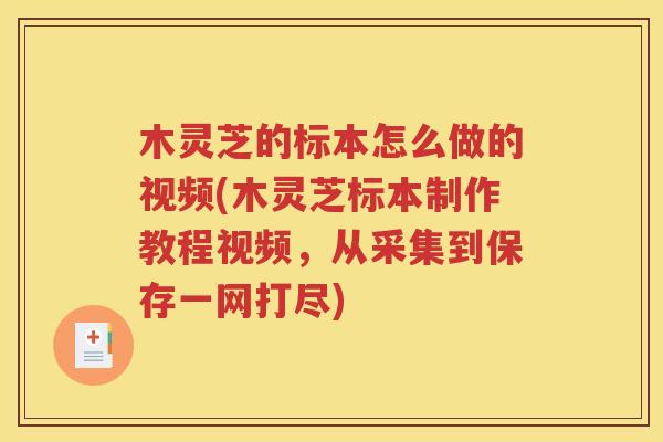 木灵芝的标本怎么做的视频(木灵芝标本制作教程视频，从采集到保存一网打尽)